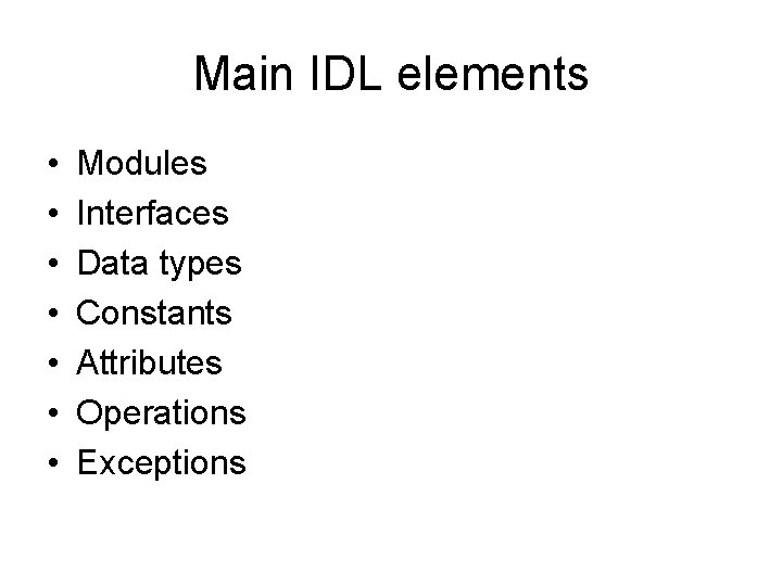 Main IDL elements • • Modules Interfaces Data types Constants Attributes Operations Exceptions 