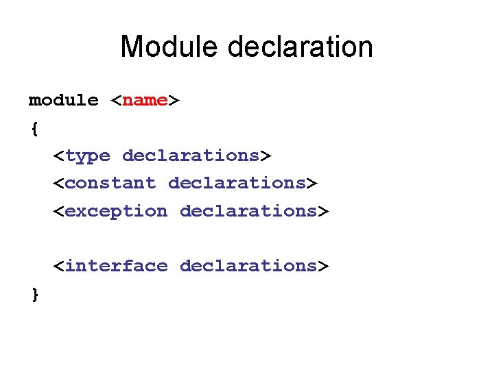 Module declaration module <name> { <type declarations> <constant declarations> <exception declarations> <interface declarations> }