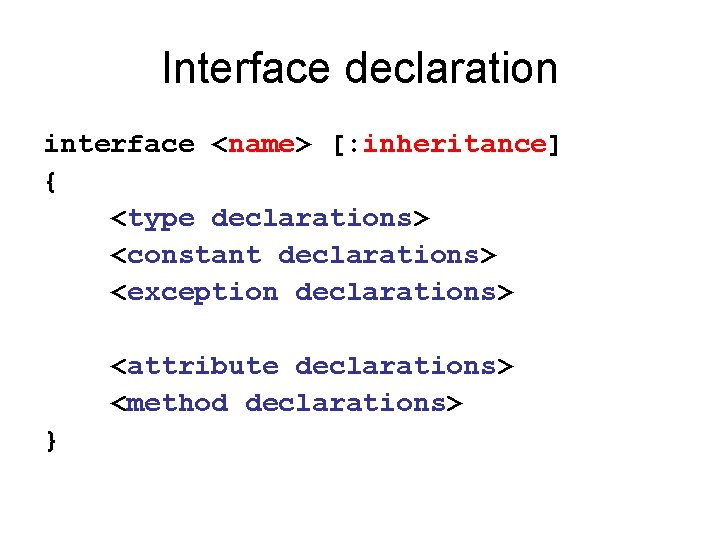 Interface declaration interface <name> [: inheritance] { <type declarations> <constant declarations> <exception declarations> <attribute