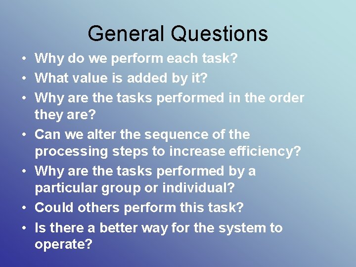 General Questions • Why do we perform each task? • What value is added