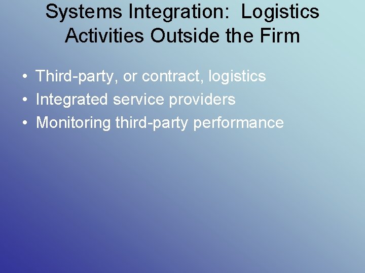 Systems Integration: Logistics Activities Outside the Firm • Third-party, or contract, logistics • Integrated