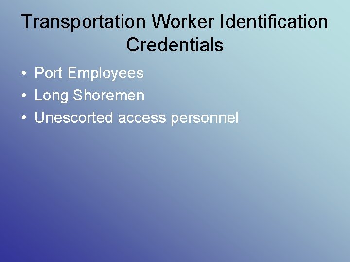 Transportation Worker Identification Credentials • Port Employees • Long Shoremen • Unescorted access personnel