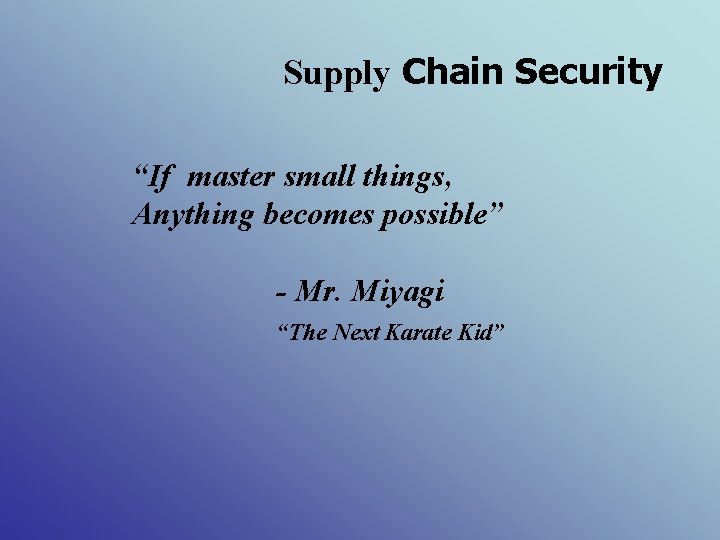 Supply Chain Security “If master small things, Anything becomes possible” - Mr. Miyagi “The