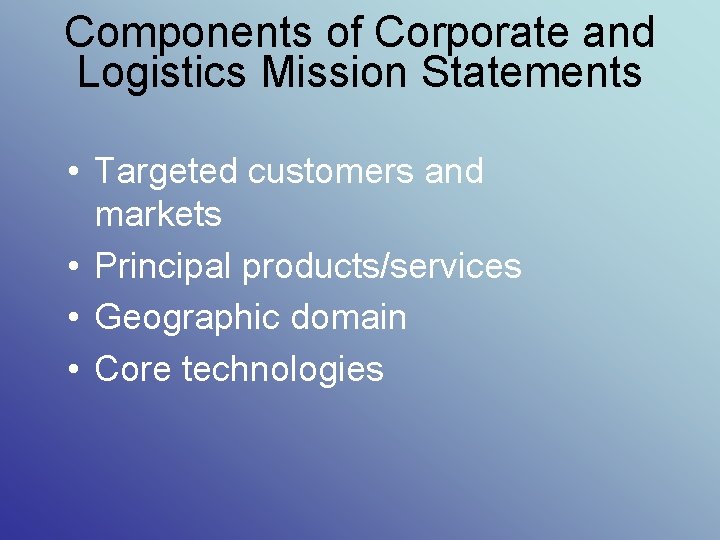 Components of Corporate and Logistics Mission Statements • Targeted customers and markets • Principal