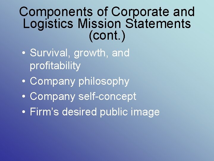 Components of Corporate and Logistics Mission Statements (cont. ) • Survival, growth, and profitability