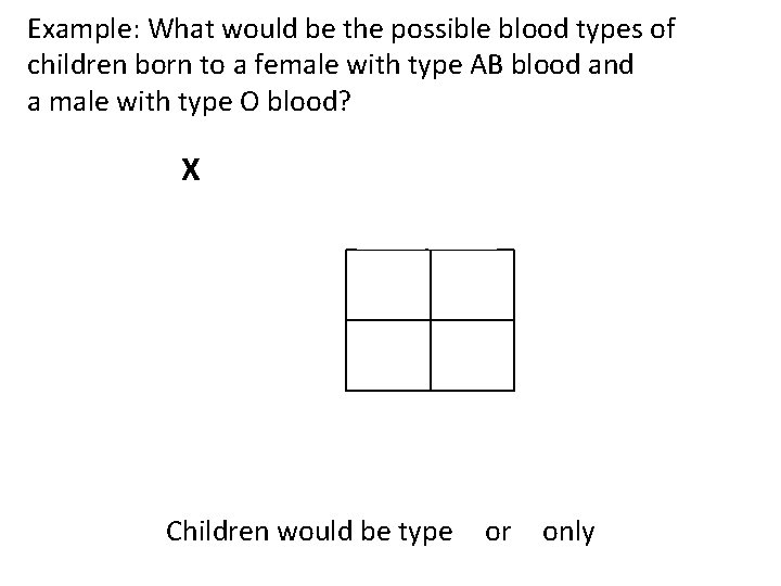 Example: What would be the possible blood types of children born to a female