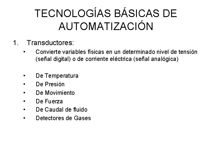 TECNOLOGÍAS BÁSICAS DE AUTOMATIZACIÓN 1. Transductores: • Convierte variables físicas en un determinado nivel