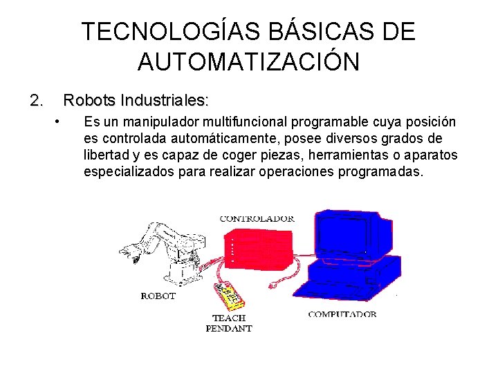 TECNOLOGÍAS BÁSICAS DE AUTOMATIZACIÓN 2. Robots Industriales: • Es un manipulador multifuncional programable cuya