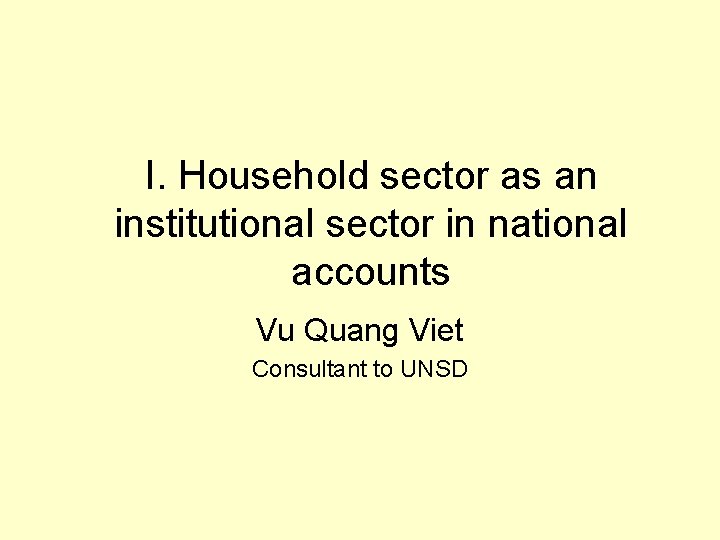 I. Household sector as an institutional sector in national accounts Vu Quang Viet Consultant