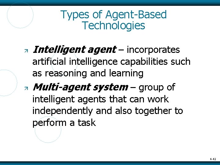 Types of Agent-Based Technologies Intelligent agent – incorporates artificial intelligence capabilities such as reasoning