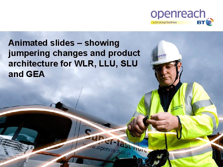 Animated slides – showing jumpering changes and product architecture for WLR, LLU, SLU and