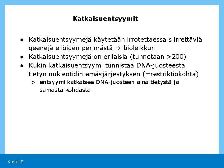 Katkaisuentsyymit ● Katkaisuentsyymejä käytetään irrotettaessa siirrettäviä geenejä eliöiden perimästä bioleikkuri ● Katkaisuentsyymejä on erilaisia