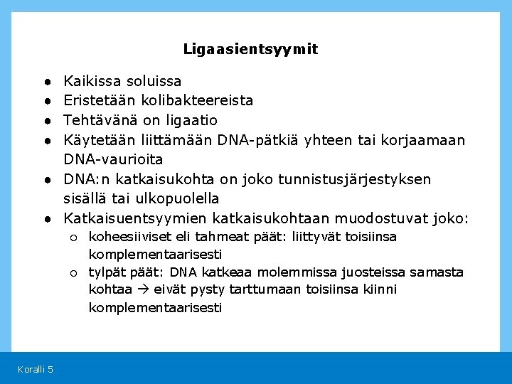 Ligaasientsyymit Kaikissa soluissa Eristetään kolibakteereista Tehtävänä on ligaatio Käytetään liittämään DNA-pätkiä yhteen tai korjaamaan