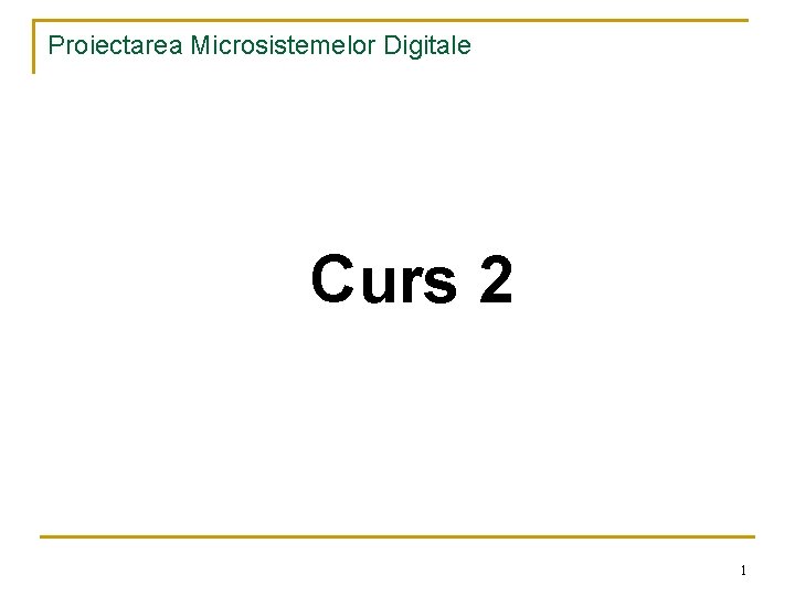 Proiectarea Microsistemelor Digitale Curs 2 1 
