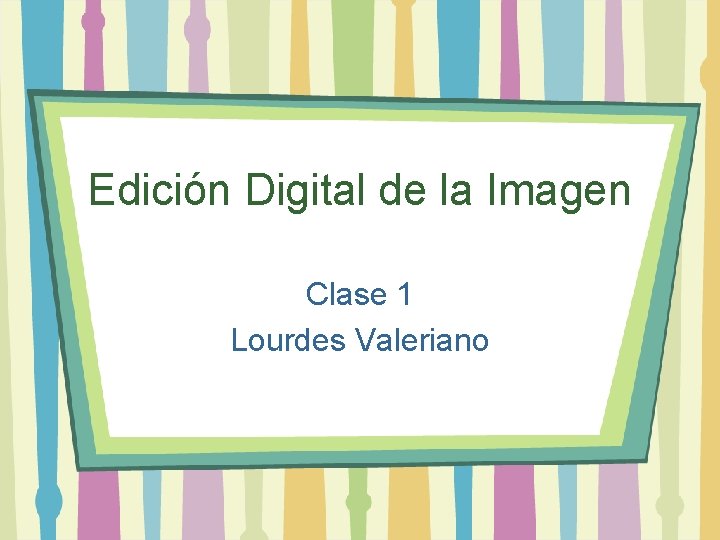 Edición Digital de la Imagen Clase 1 Lourdes Valeriano 