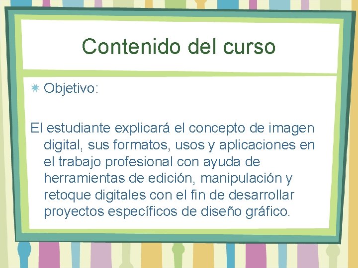 Contenido del curso Objetivo: El estudiante explicará el concepto de imagen digital, sus formatos, Contenido del curso Objetivo: El estudiante explicará el concepto de imagen digital, sus formatos,