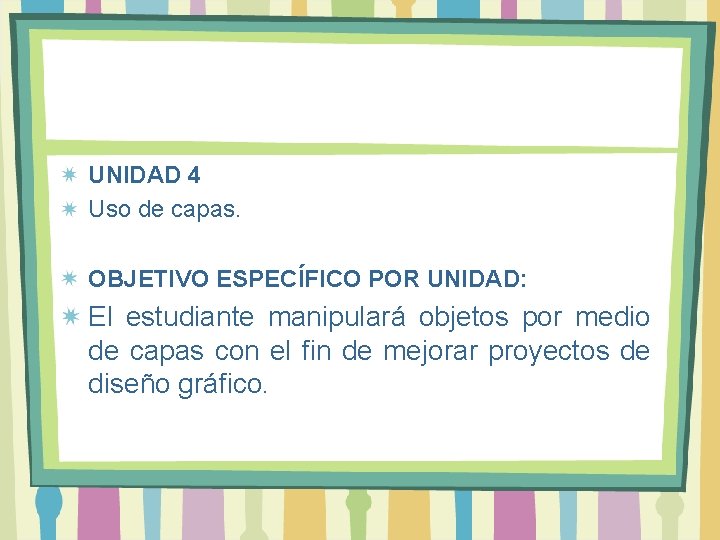UNIDAD 4 Uso de capas. OBJETIVO ESPECÍFICO POR UNIDAD: El estudiante manipulará objetos por UNIDAD 4 Uso de capas. OBJETIVO ESPECÍFICO POR UNIDAD: El estudiante manipulará objetos por
