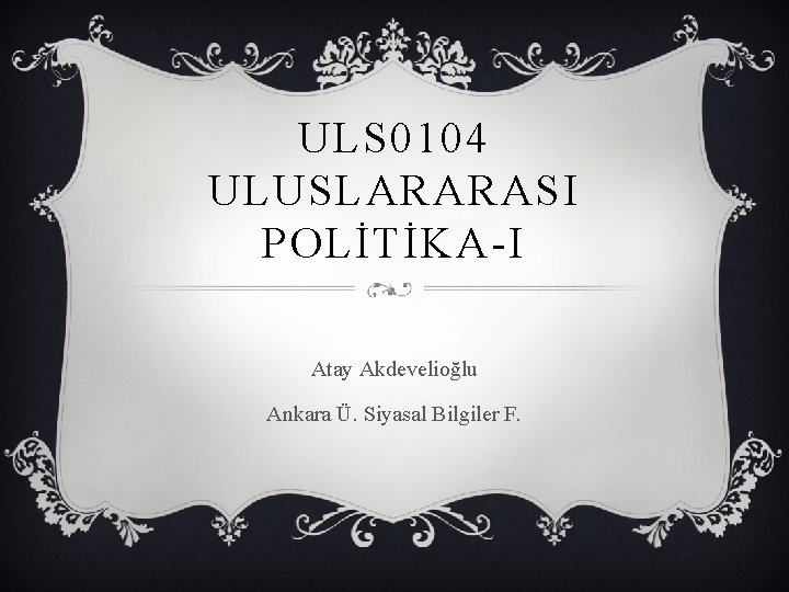 ULS 0104 ULUSLARARASI POLİTİKA-I Atay Akdevelioğlu Ankara Ü. Siyasal Bilgiler F. 