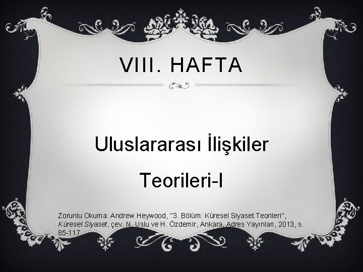 VIII. HAFTA Uluslararası İlişkiler Teorileri-I Zorunlu Okuma: Andrew Heywood, ‘‘ 3. Bölüm: Küresel Siyaset