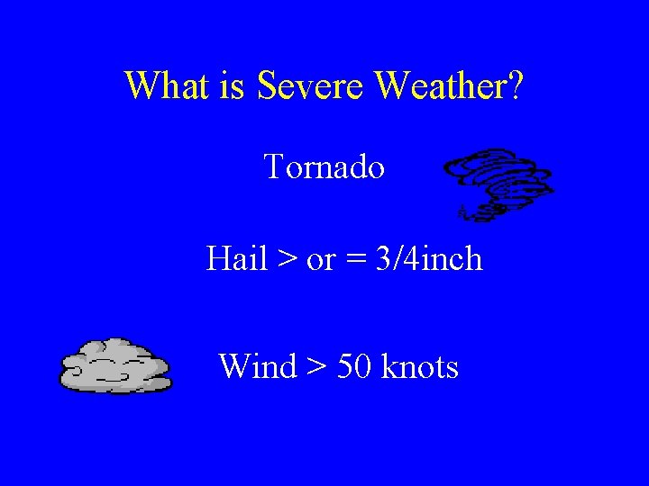 What is Severe Weather? Tornado Hail > or = 3/4 inch Wind > 50