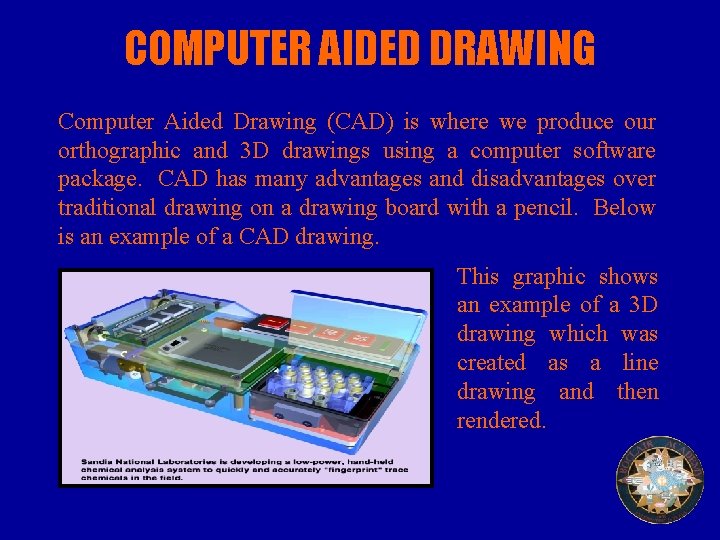 COMPUTER AIDED DRAWING Computer Aided Drawing (CAD) is where we produce our orthographic and