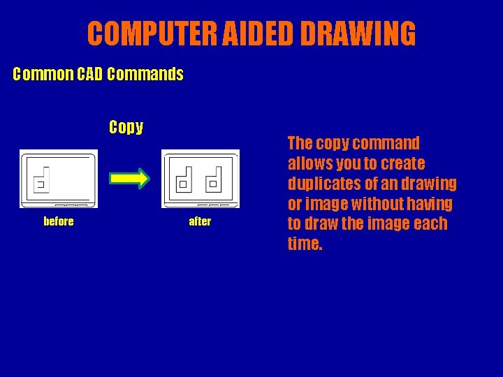 COMPUTER AIDED DRAWING Common CAD Commands Copy before after The copy command allows you