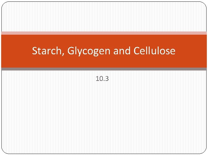 Starch, Glycogen and Cellulose 10. 3 