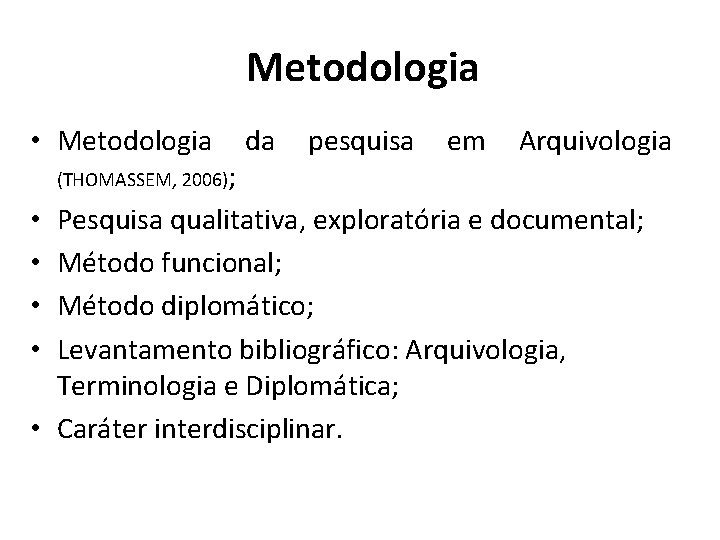 Metodologia • Metodologia da pesquisa em Arquivologia (THOMASSEM, 2006); • Pesquisa qualitativa, exploratória e