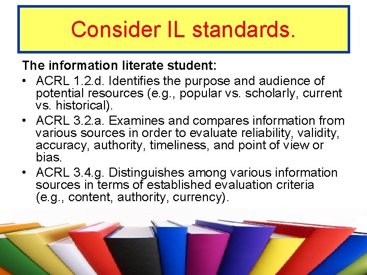 Consider IL standards. The information literate student: • ACRL 1. 2. d. Identifies the