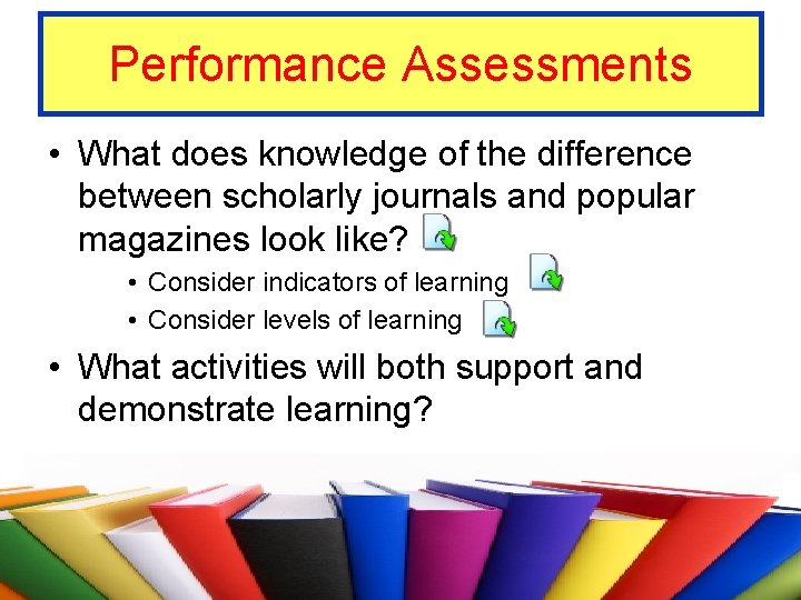 Performance Assessments • What does knowledge of the difference between scholarly journals and popular