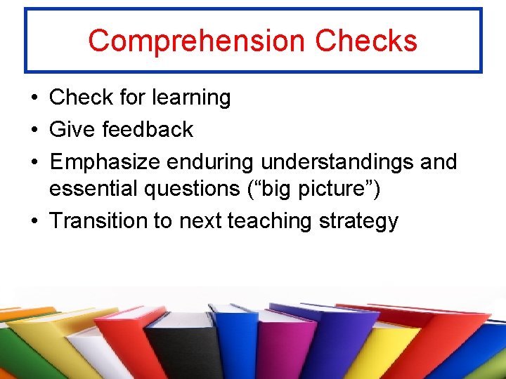 Comprehension Checks • Check for learning • Give feedback • Emphasize enduring understandings and