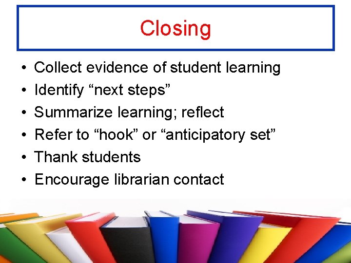 Closing • • • Collect evidence of student learning Identify “next steps” Summarize learning;