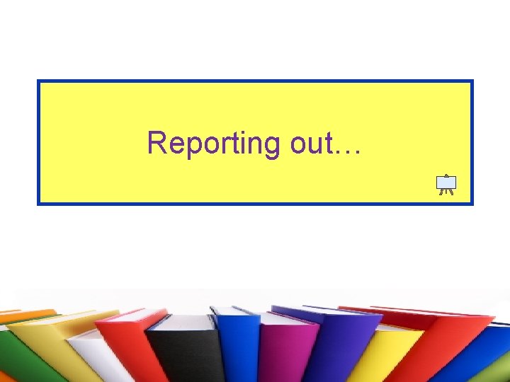 Reporting out… 