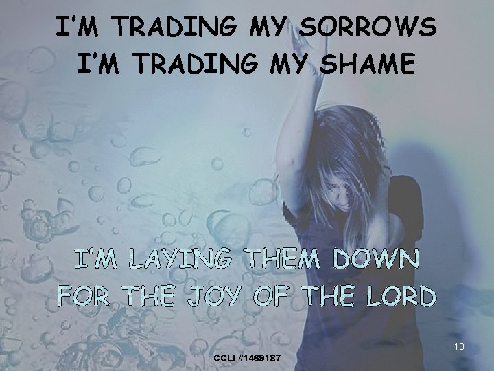 I’M TRADING MY SORROWS I’M TRADING MY SHAME 10 CCLI #1469187 