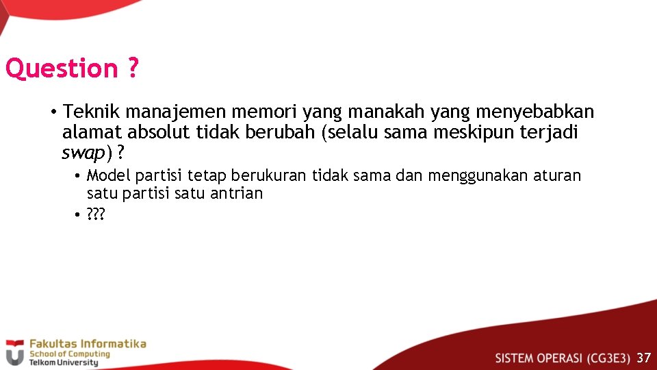 Question ? • Teknik manajemen memori yang manakah yang menyebabkan alamat absolut tidak berubah