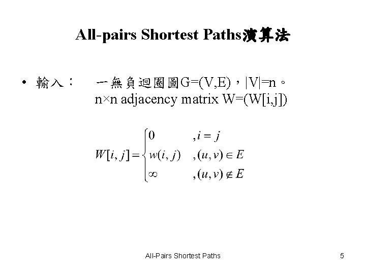 All-pairs Shortest Paths演算法 • 輸入： 一無負迴圈圖G=(V, E)，|V|=n。 n×n adjacency matrix W=(W[i, j]) All-Pairs Shortest