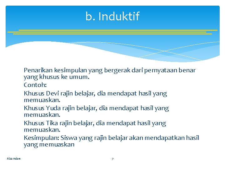 b. Induktif Penarikan kesimpulan yang bergerak dari pernyataan benar yang khusus ke umum. Contoh: