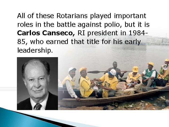 All of these Rotarians played important roles in the battle against polio, but it