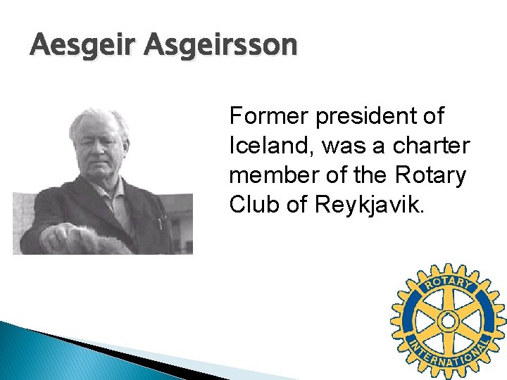 Aesgeir Asgeirsson Former president of Iceland, was a charter member of the Rotary Club