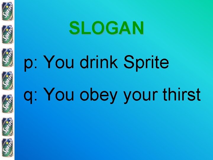 SLOGAN p: You drink Sprite q: You obey your thirst 