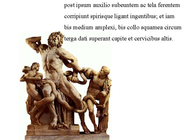 post ipsum auxilio subeuntem ac tela ferentem corripiunt spirisque ligant ingentibus; et iam bis