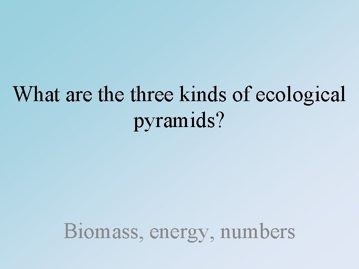 What are three kinds of ecological pyramids? Biomass, energy, numbers 