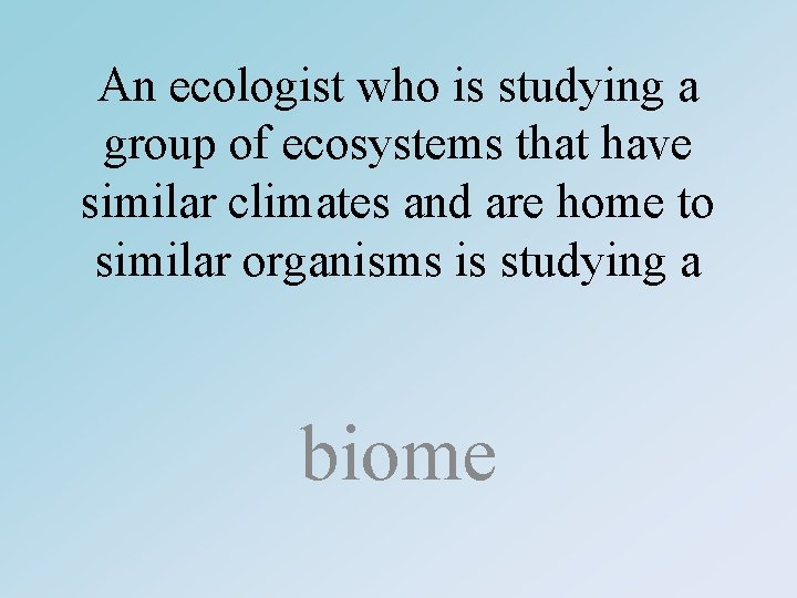 An ecologist who is studying a group of ecosystems that have similar climates and
