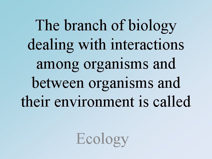 The branch of biology dealing with interactions among organisms and between organisms and their
