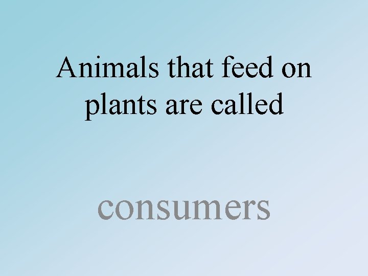 Animals that feed on plants are called consumers 