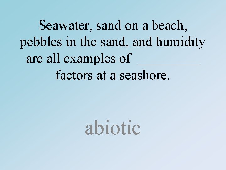 Seawater, sand on a beach, pebbles in the sand, and humidity are all examples