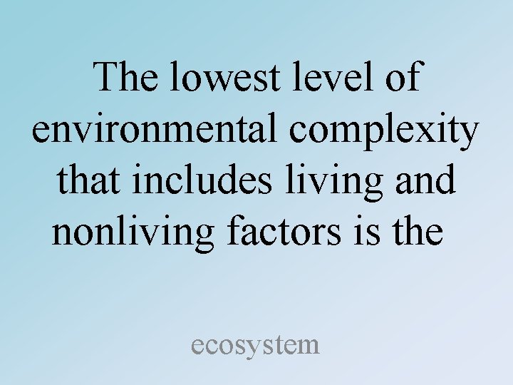 The lowest level of environmental complexity that includes living and nonliving factors is the