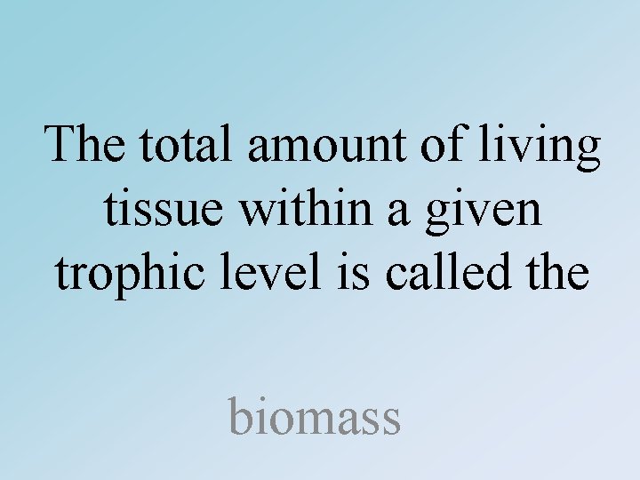 The total amount of living tissue within a given trophic level is called the