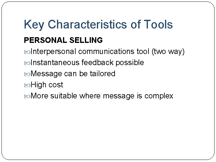 Key Characteristics of Tools PERSONAL SELLING Interpersonal communications tool (two way) Instantaneous feedback possible