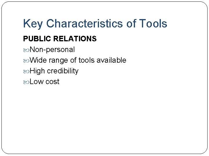 Key Characteristics of Tools PUBLIC RELATIONS Non-personal Wide range of tools available High credibility